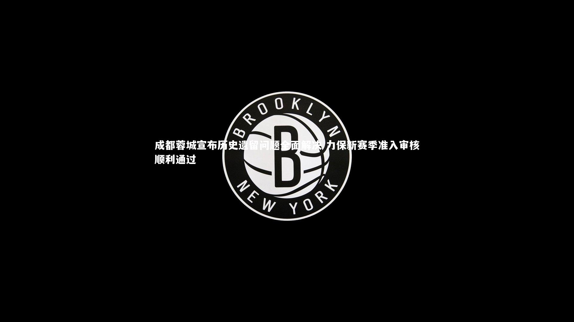 成都蓉城宣布历史遗留问题全面解决 力保新赛季准入审核顺利通过