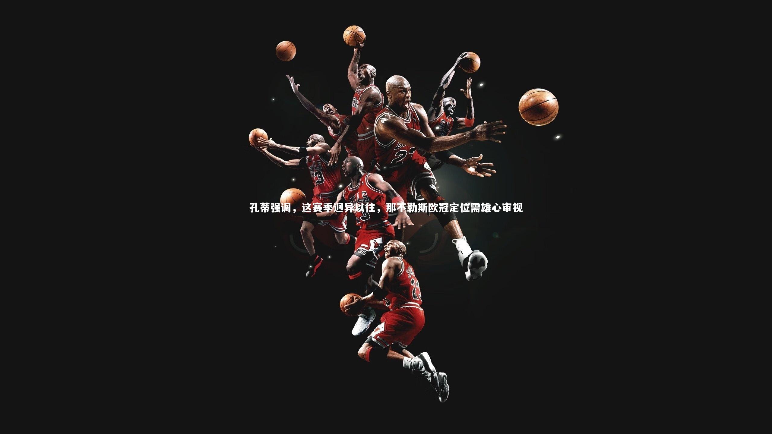 孔蒂强调，这赛季迥异以往，那不勒斯欧冠定位需雄心审视