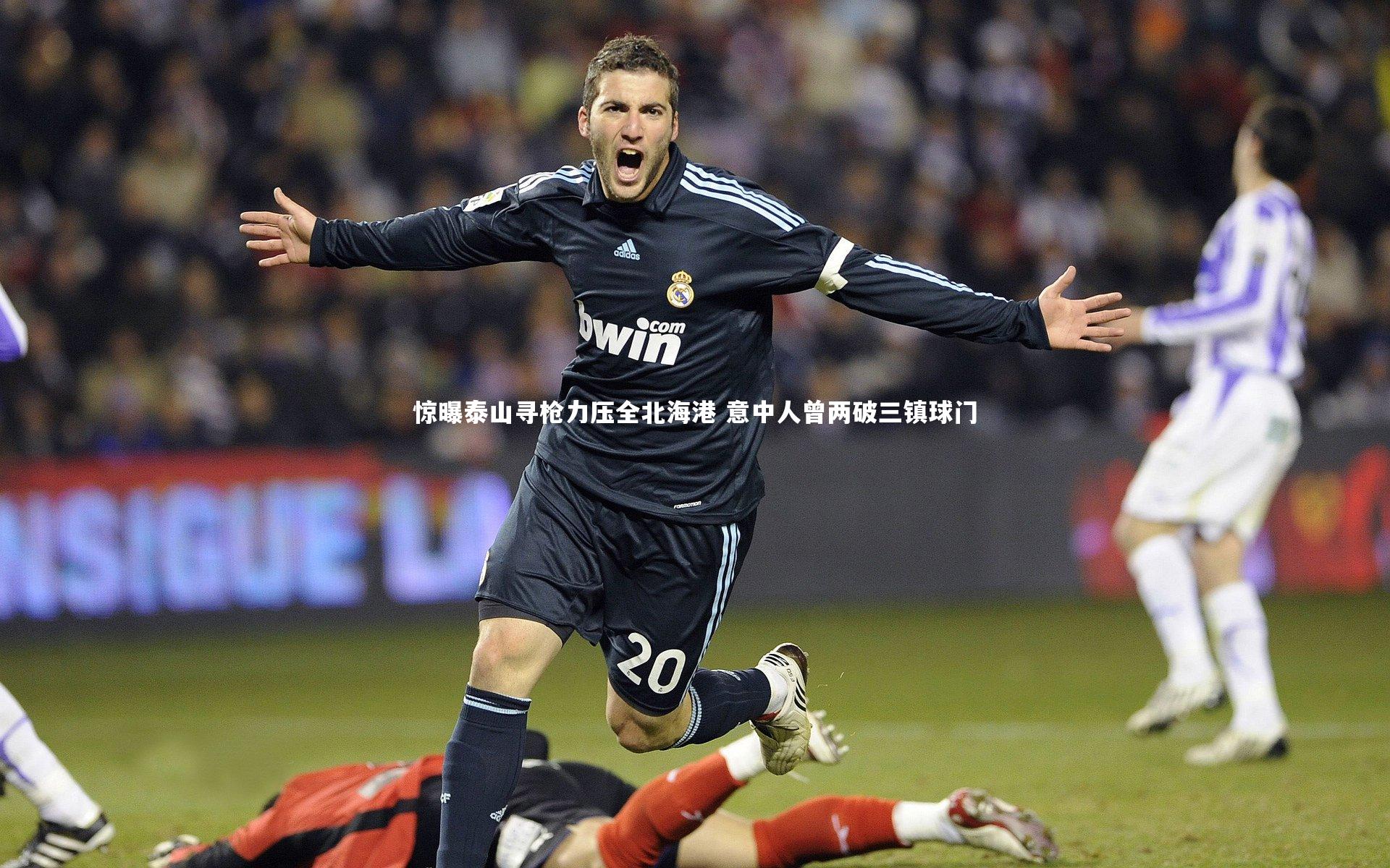惊曝泰山寻枪力压全北海港 意中人曾两破三镇球门