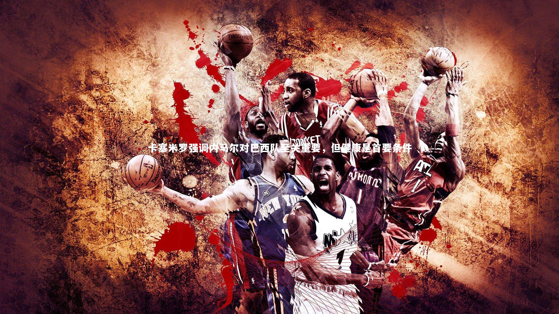 卡塞米罗强调内马尔对巴西队至关重要，但健康是首要条件