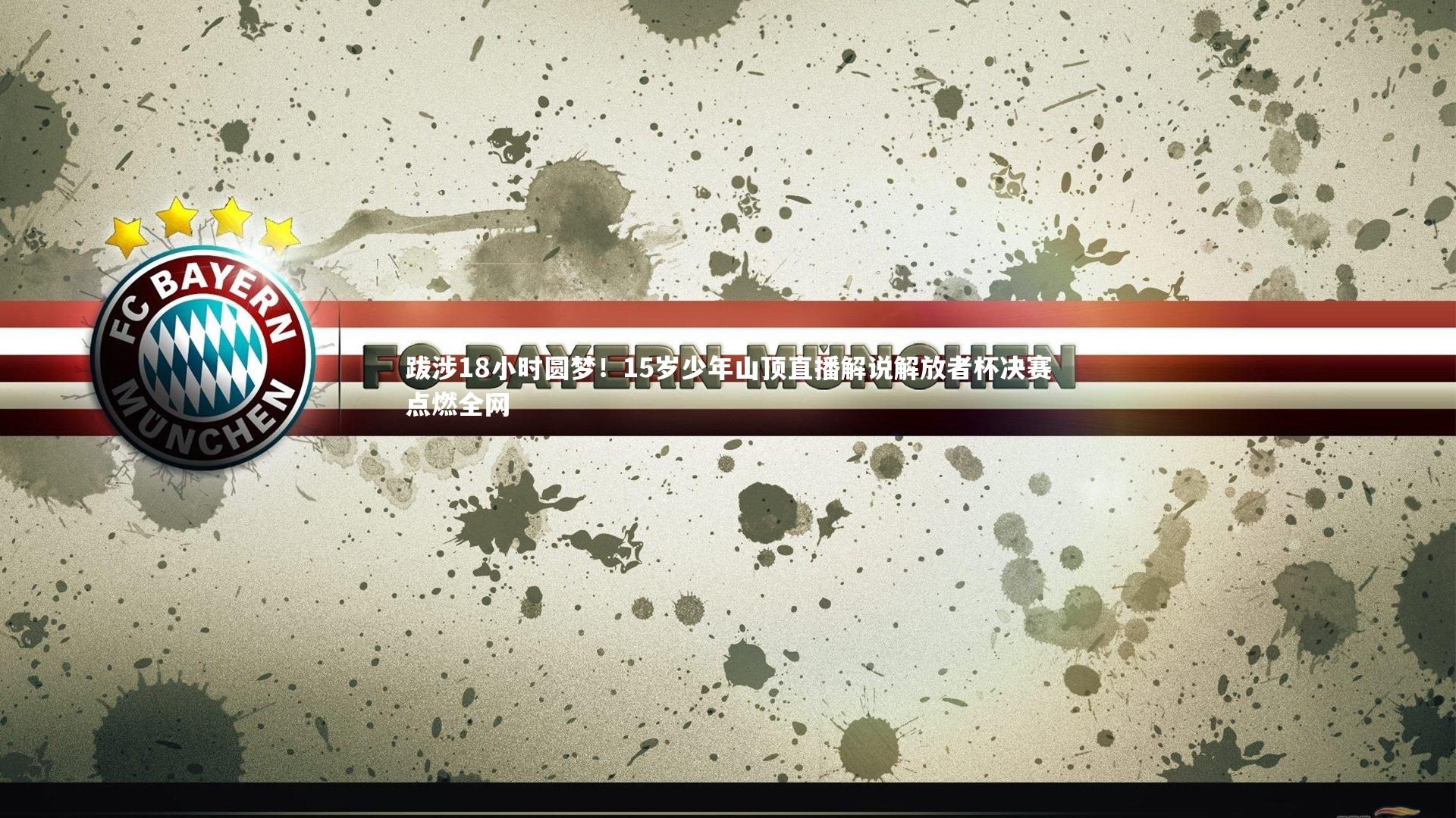 哈哈娱乐|跋涉18小时圆梦！15岁少年山顶直播解说解放者杯决赛点燃全网