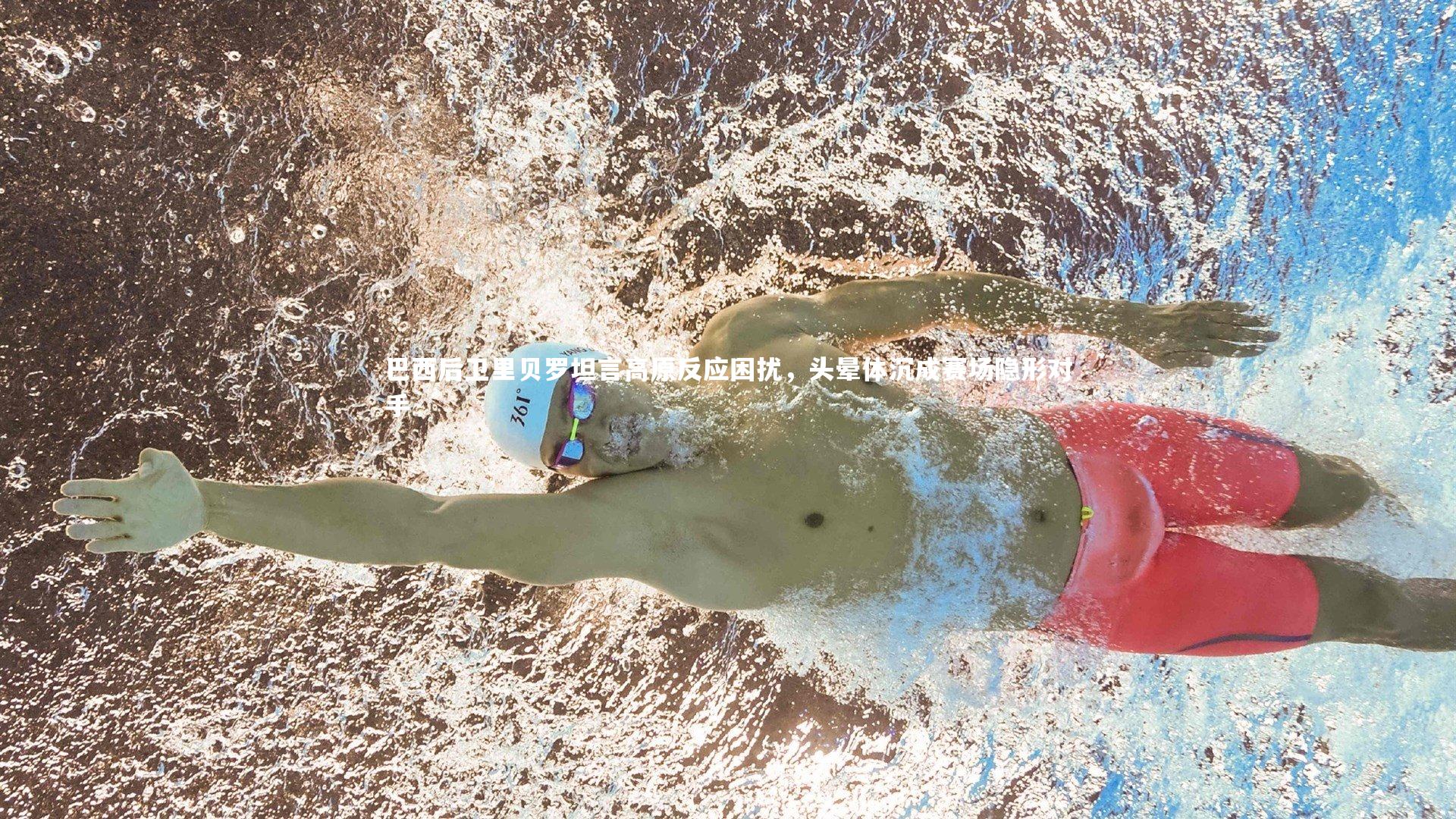 巴西后卫里贝罗坦言高原反应困扰,头晕体沉成赛场隐形对手