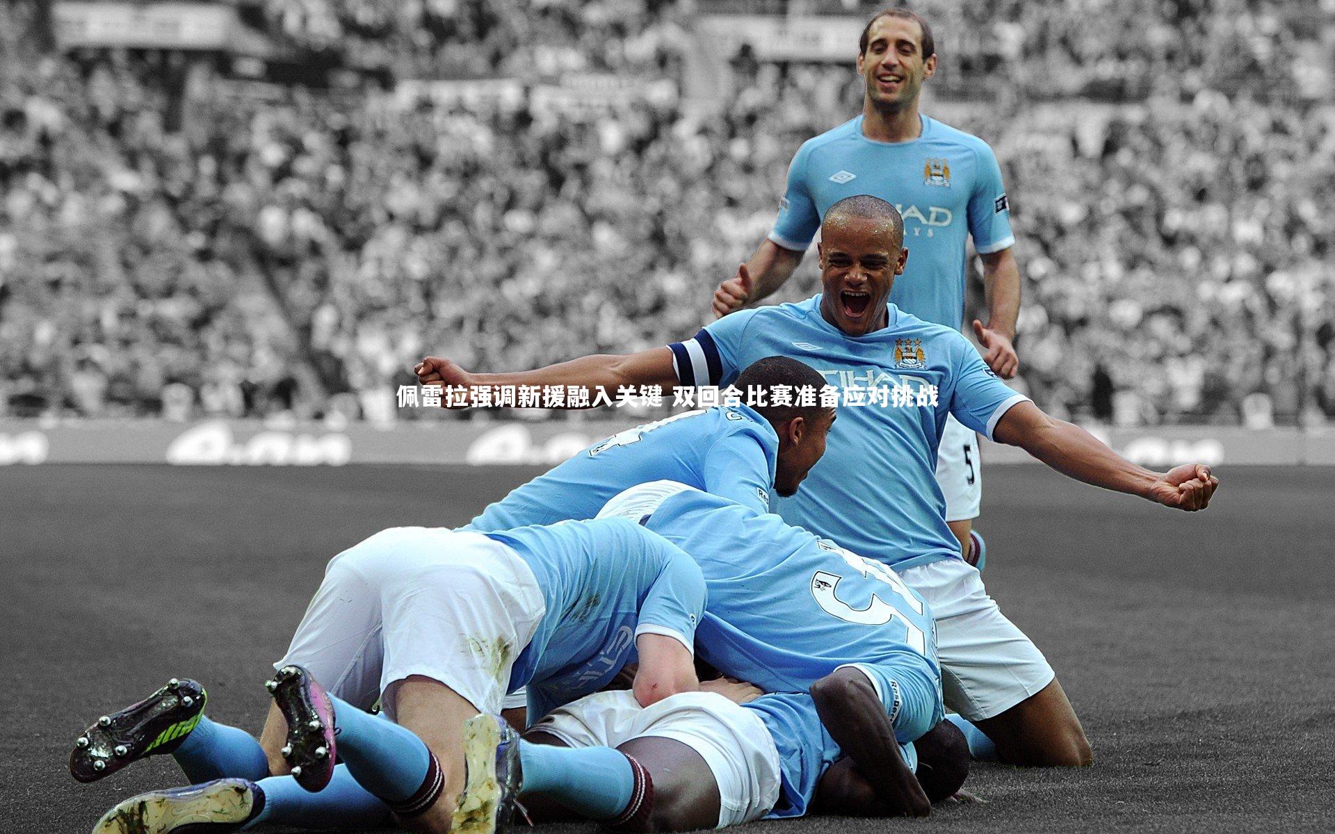 佩雷拉强调新援融入关键 双回合比赛准备应对挑战