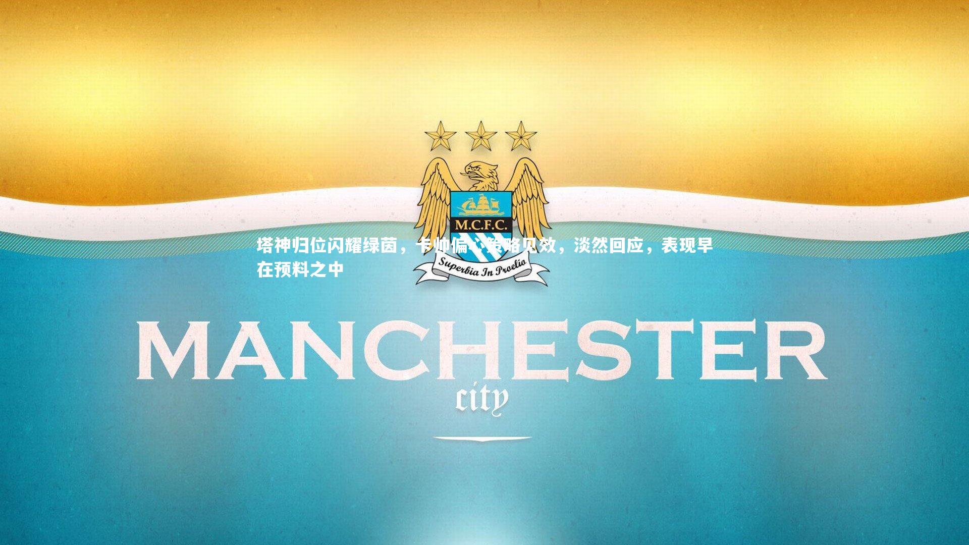 塔神归位闪耀绿茵，卡帅偏心策略见效，淡然回应，表现早在预料之中